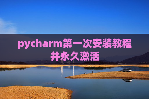 pycharm第一次安装教程并永久激活